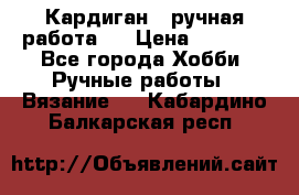 Кардиган ( ручная работа)  › Цена ­ 5 800 - Все города Хобби. Ручные работы » Вязание   . Кабардино-Балкарская респ.